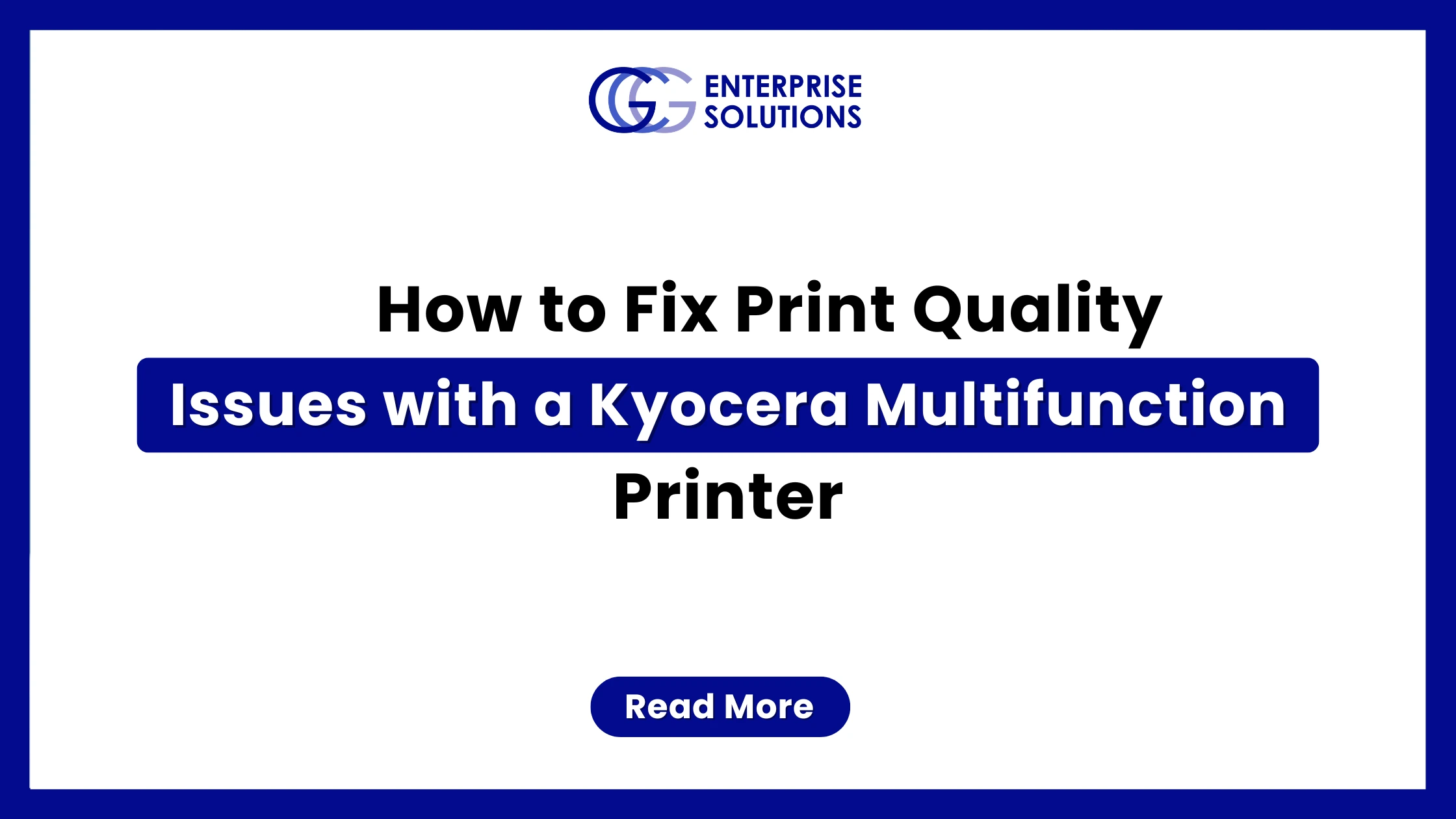 A clean, minimalist corporate web banner with a solid blue outer border and a stark white background, displaying bold text instructions for fixing print quality issues with a Kyocera printer underneath the GCG Enterprise Solutions logo.