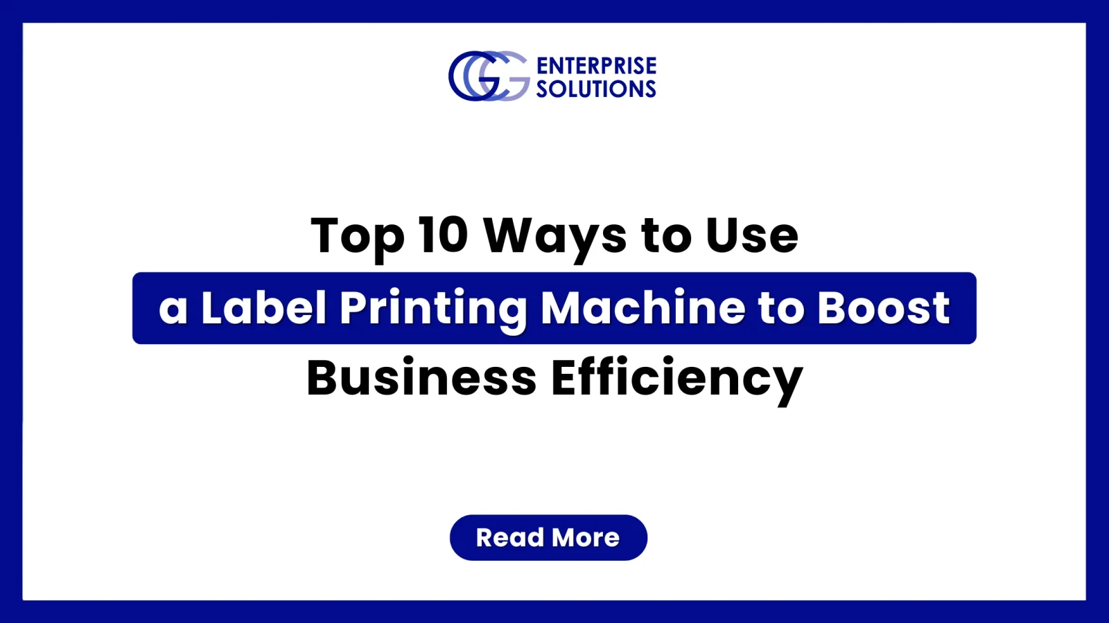 A clean, minimalist corporate web banner featuring a solid blue outer border and a stark white background, displaying bold text detailing the top 10 ways to use a label printing machine to boost business efficiency underneath the GCG Enterprise Solutions logo.