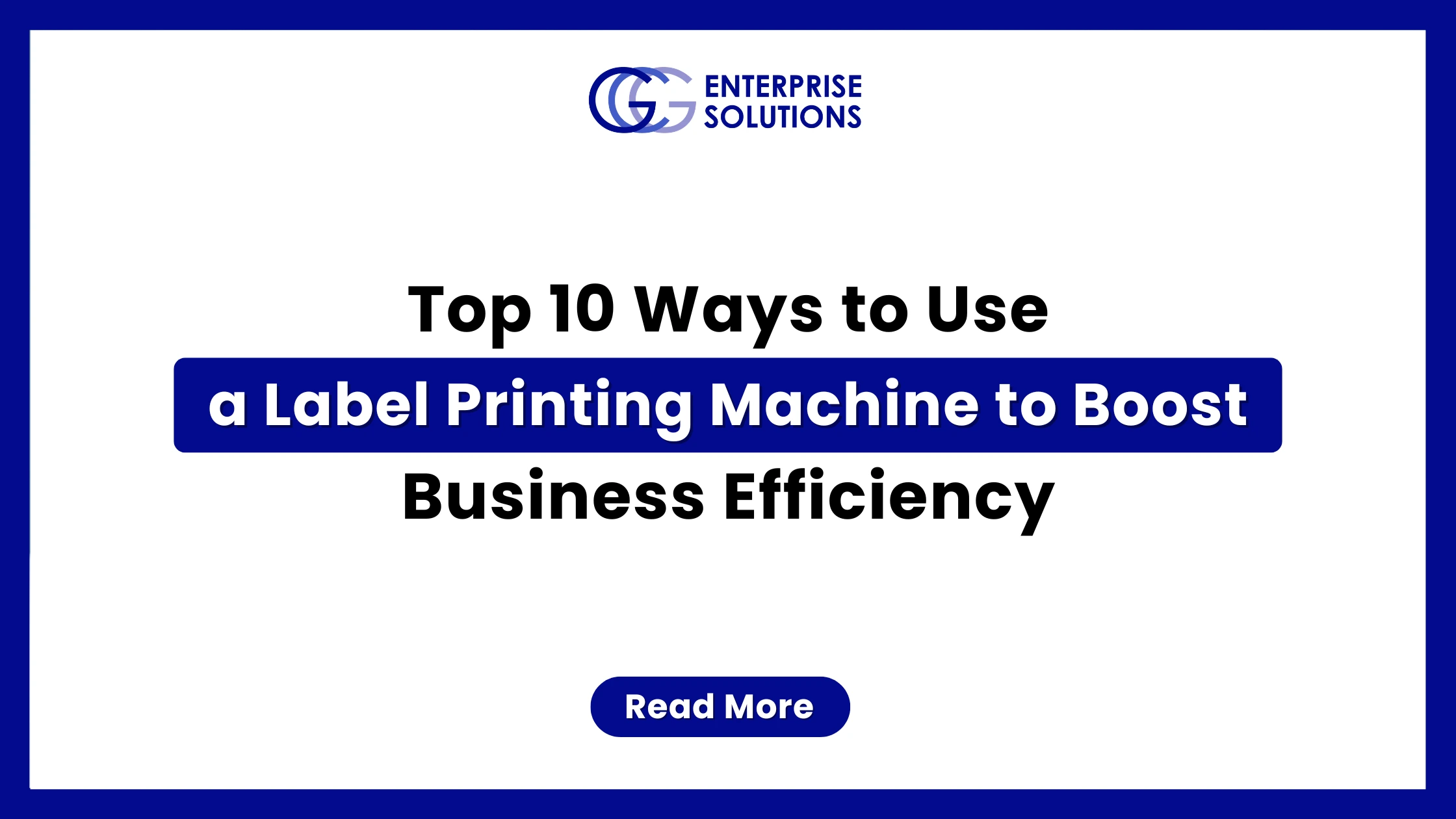 A clean, minimalist corporate web banner featuring a solid blue outer border and a stark white background, displaying bold text detailing the top 10 ways to use a label printing machine to boost business efficiency underneath the GCG Enterprise Solutions logo.